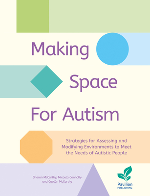 Making Space for Autism: Strategies for assessing and modifying environments to meet the needs of autistic people - McCarthy, Sharon, and Connolly, Micaela, and McCarthy, Caolan