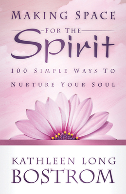 Making Space for the Spirit: 100 Simple Ways to Nurture Your Soul - Bostrom, Kathleen Long