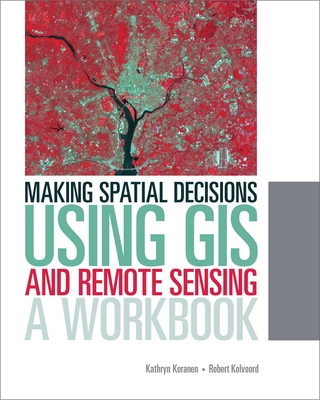 Making Spatial Decisions Using GIS and Remote Sensing: A Workbook - Keranen, Kathryn, and Kolvoord, Robert