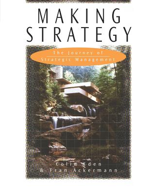 Making Strategy: The Journey of Strategic Management - Eden, Colin, and Ackermann, Fran