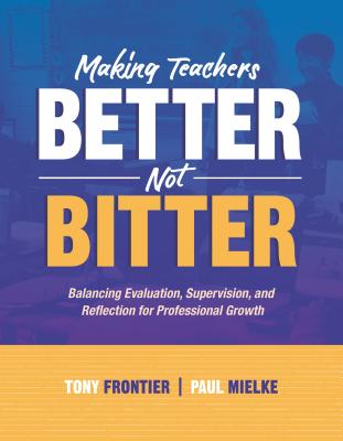 Making Teachers Better, Not Bitter: Balancing Evaluation, Supervision, and Reflection for Professional Growth - Frontier, Tony, and Mielke, Paul