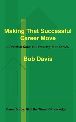 Making That Successful Career Move: A Practical Guide to Advancing Your Career! - Davis, Bob, Dr.