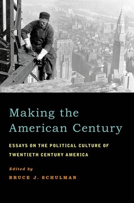 Making the American Century: Essays on the Political Culture of Twentieth Century America - Schulman, Bruce J