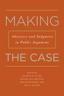 Making the Case: Advocacy and Judgment in Public Argument - Olson, Kathryn M, and Pfau, Michael William, and Ponder, Benjamin