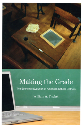 Making the Grade: The Economic Evolution of American School Districts - Fischel, William A