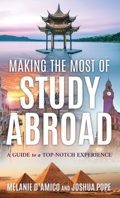 Making the Most of Study Abroad: A Guide to a Top-Notch Experience - D'Amico, Melanie L, and Pope, Joshua