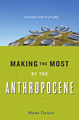 Making the Most of the Anthropocene: Facing the Future - Denny, Mark