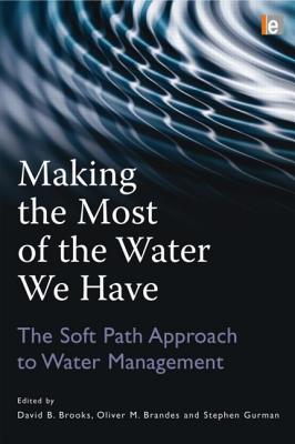 Making the Most of the Water We Have: The Soft Path Approach to Water Management - Brooks, David B (Editor), and Brandes, Oliver M (Editor), and Gurman, Stephen (Editor)