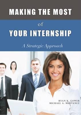 Making the Most of Your Internship: A Strategic Approach - Gower, Ryan K, and Mulvaney, Michael A