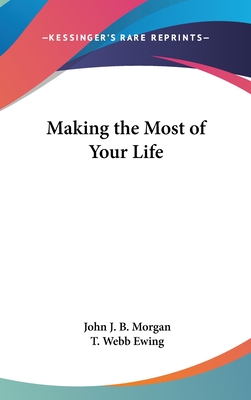 Making the Most of Your Life - Morgan, John J B, and Ewing, T Webb