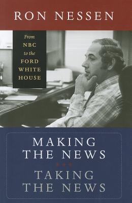 Making the News, Taking the News: From NBC to the Ford White House - Nessen, Ron