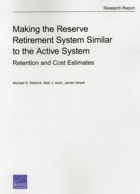 Making the Reserve Retirement System Similar to the Active System: Retention and Cost Estimates - Mattock, Michael G, and Asch, Beth J, and Hosek, James