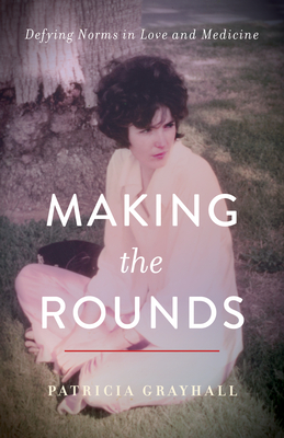 Making the Rounds: Defying Norms in Love and Medicine - Grayhall, Patricia