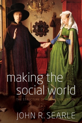 Making the Social World: The Structure of Human Civilization - Searle, John R