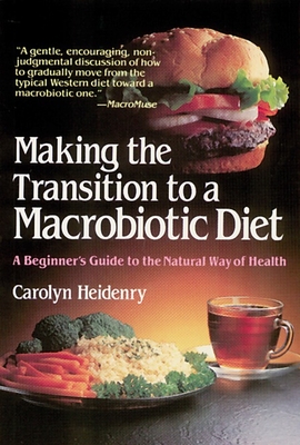 Making the Transition to a Macrobiotic Diet: A Beginner's Guide to the Natural Way of Health - Heidenry, Carolyn