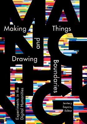 Making Things and Drawing Boundaries: Experiments in the Digital Humanities - Sayers, Jentery (Editor)