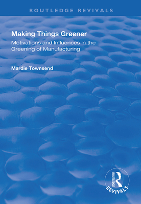 Making Things Greener: Motivations and Influences in the Greening of Manufacturing - Townsend, Mardie