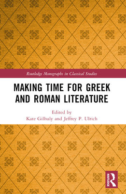 Making Time for Greek and Roman Literature - Gilhuly, Kate (Editor), and Ulrich, Jeffrey P (Editor)
