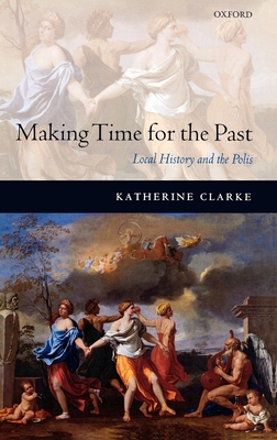 Making Time for the Past: Local History and the Polis - Clarke, Katherine