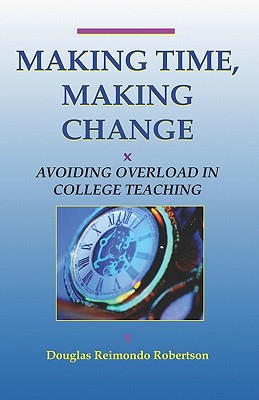 Making Time, Making Change: Avoiding Overload In College Teaching - Robertson, Douglas Reimondo