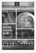 Making Ukraine Soviet: Literature and Cultural Politics Under Lenin and Stalin