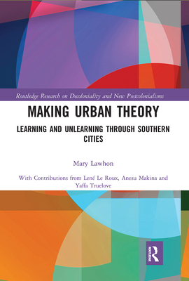 Making Urban Theory: Learning and Unlearning through Southern Cities - Lawhon, Mary