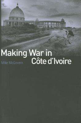 Making War in Cote d'Ivoire - McGovern, Mike