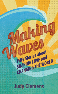 Making Waves: Fifty Stories about Sharing Love and Changing the World - Clemens, Judy