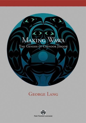 Making Wawa: The Genesis of Chinook Jargon - Lang, George