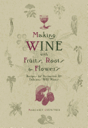 Making Wine with Fruits, Roots & Flowers: Recipes for Distinctive & Delicious Wild Wines