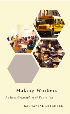 Making Workers: Radical Geographies of Education - Mitchell, Katharyne