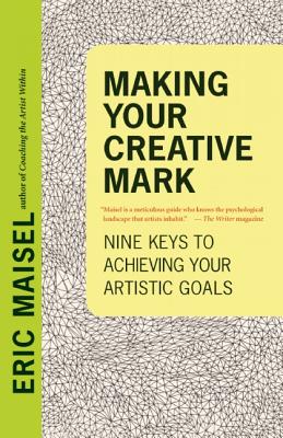 Making Your Creative Mark: Nine Keys to Achieving Your Artistic Goals - Maisel, Eric, PH.D., PH D