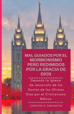 Mal Guiados Por El Mormonismo Pero Redimidos Por La Gracia De Dios: Dejando la Iglesia de Jesucristo de los Santos de los ?ltimos D?as por el Cristianismo B?blico (Misguided Spanish Edition) - Darlington, Christina R