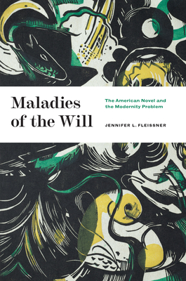 Maladies of the Will: The American Novel and the Modernity Problem - Fleissner, Jennifer L