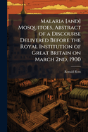 Malaria [and] Mosquitoes, Abstract of a Discourse Delivered Before the Royal Institution of Great Britain on March 2nd, 1900