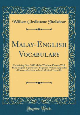 Malay-English Vocabulary: Containing Over 7000 Malay Words or Phrases with Their English Equivalents, Together with an Appendix of Household, Nautical and Medical Terms Etc (Classic Reprint) - Shellabear, William Girdlestone
