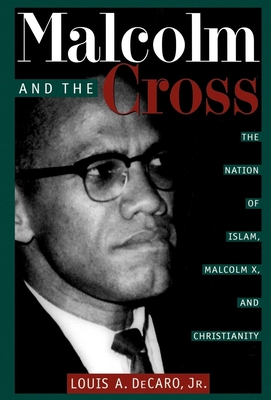 Malcolm and the Cross: The Nation of Islam, Malcolm X, and Christianity - DeCaro Jr, Louis A