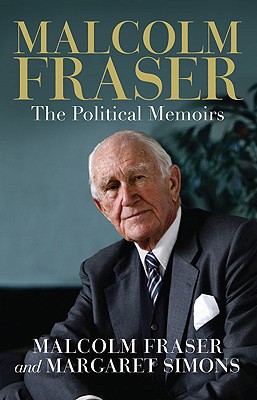 Malcolm Fraser: The Political Memoirs - Fraser, Malcolm, and Simons, Margaret, Dr.