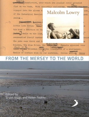 Malcolm Lowry: From the Mersey to the World - Biggs, Bryan (Editor), and Tookey, Helen (Editor)