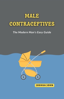 Male Contraceptives: The Modern Man's Easy Guide - John, Joshua