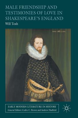 Male Friendship and Testimonies of Love in Shakespeare's England - Tosh, Will