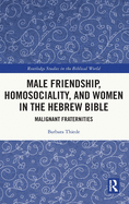 Male Friendship, Homosociality, and Women in the Hebrew Bible: Malignant Fraternities