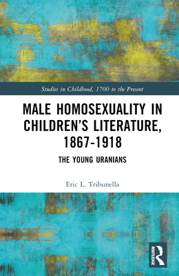 Male Homosexuality in Children's Literature, 1867-1918: The Young Uranians - Tribunella, Eric L.