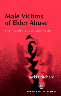 Male Victims of Elder Abuse: Their Experiences and Needs - Pritchard, Jacki