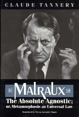 Malraux, the Absolute Agnostic; Or, Metamorphosis as Universal Law - Tannery, Claude, and Fagan, Teresa Lavender (Translated by)