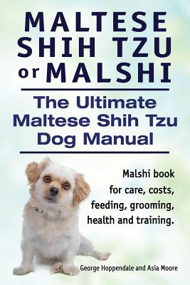 Maltese Shih Tzu or Malshi. The Ultimate Maltese Shih Tzu Dog Manual. Malshi book for care, costs, feeding, grooming, health. - Hoppendale, George, and Moore, Asia