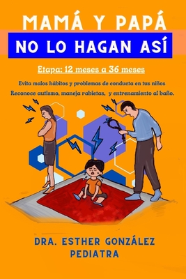 Mam y Pap, No lo Hagan As: Consejos para evitar malos hbitos y comportamientos en tus nios, Etapa: 12 meses a 36 meses - Gonzlez, Esther