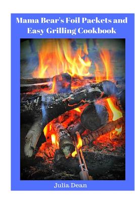 Mama Bear's Foil Packets and Easy Grilling Cookbook: Campfire Cookout - Dean, Julia