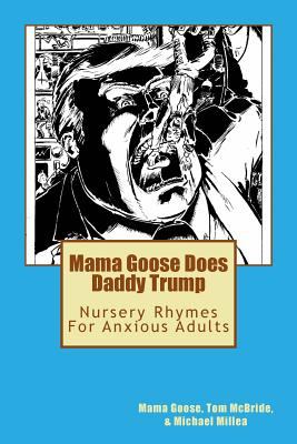 Mama Goose Does Daddy Trump: Nursery Rhymes for Anxious Adults - McBride, Tom, and Millea, Michael, and Goose, Mama