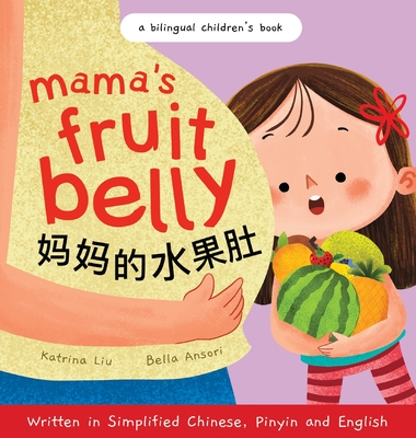 Mama's Fruit Belly - Written in Simplified Chinese, Pinyin, and English: A Bilingual Children's Book: Pregnancy and New Baby Anticipation Through the Eyes of a Child - Liu, Katrina, and Ansori, Bella (Illustrator)